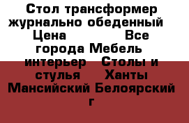 Стол трансформер журнально обеденный › Цена ­ 33 500 - Все города Мебель, интерьер » Столы и стулья   . Ханты-Мансийский,Белоярский г.